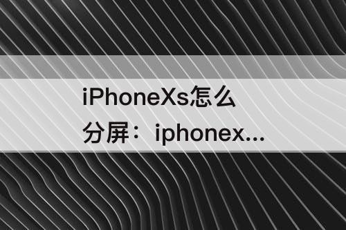 iPhoneXs怎么分屏：iphonexs怎么分屏视频