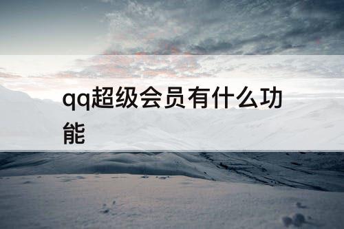 qq超级会员有什么功能