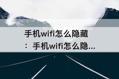 手机wifi怎么隐藏：手机wifi怎么隐藏起来教程