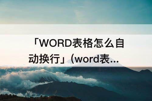 「WORD表格怎么自动换行」(word表格怎么自动换行中间有横线)