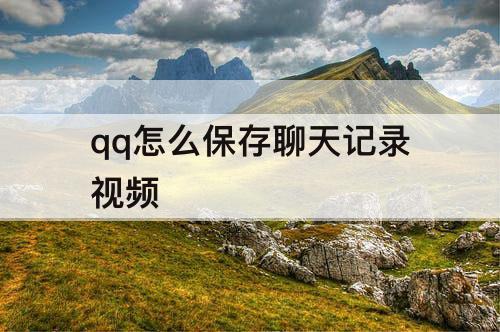 qq怎么保存聊天记录视频