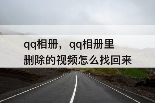 qq相册，qq相册里删除的视频怎么找回来