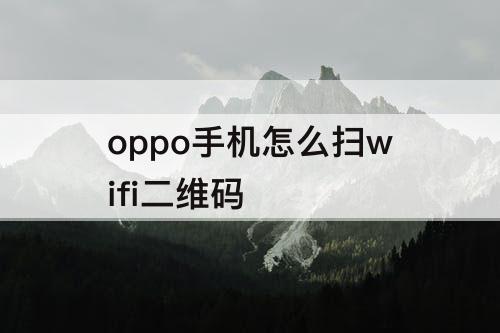 oppo手机怎么扫wifi二维码