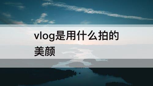 vlog是用什么拍的美颜