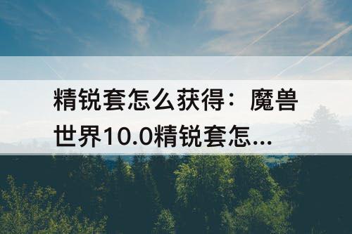 精锐套怎么获得：魔兽世界10.0精锐套怎么获得