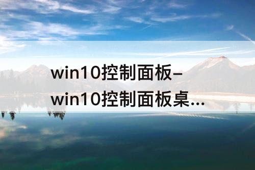 win10控制面板-win10控制面板桌面快捷键