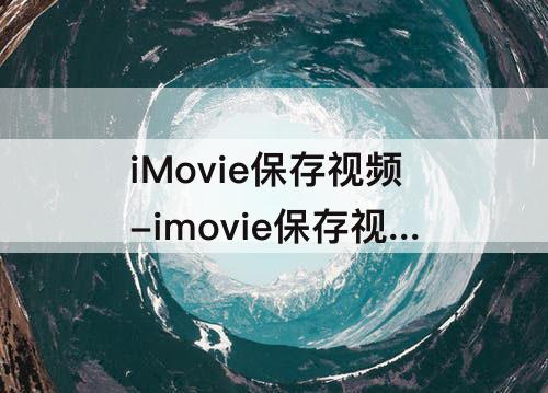 iMovie保存视频-imovie保存视频导出发生错误