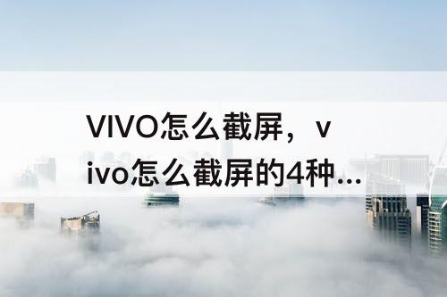 VIVO怎么截屏，vivo怎么截屏的4种方法