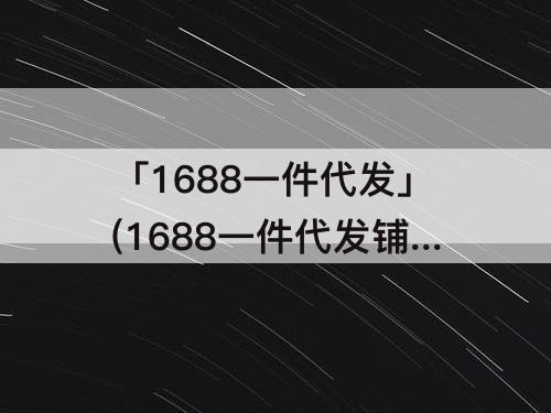 「1688一件代发」(1688一件代发铺货到自己淘宝店铺)