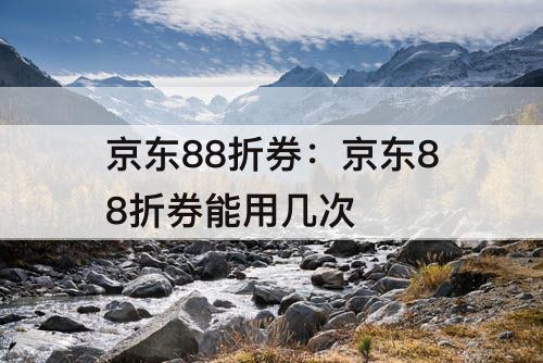 京东88折券：京东88折券能用几次