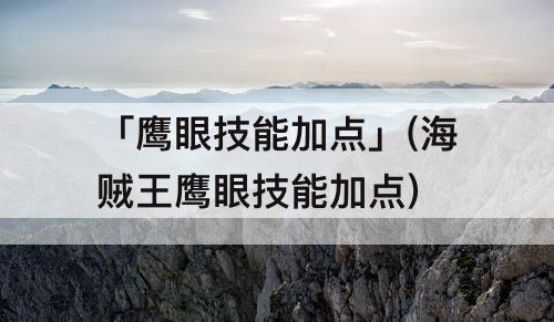 「鹰眼技能加点」(海贼王鹰眼技能加点)