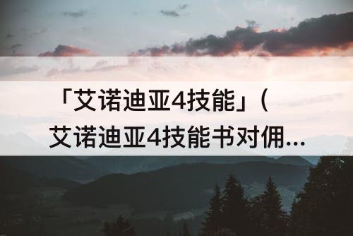 「艾诺迪亚4技能」(艾诺迪亚4技能书对佣兵有用吗)