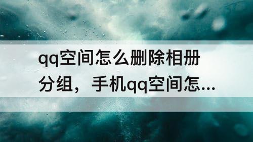 qq空间怎么删除相册分组，手机qq空间怎么删除相册分组