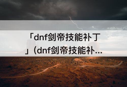 「dnf剑帝技能补丁」(dnf剑帝技能补丁大全)