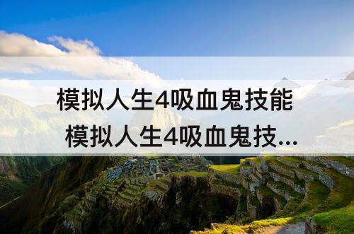 模拟人生4吸血鬼技能 模拟人生4吸血鬼技能点数秘籍