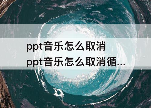 ppt音乐怎么取消 ppt音乐怎么取消循环播放