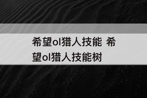 希望ol猎人技能 希望ol猎人技能树