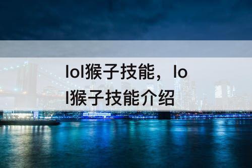 lol猴子技能，lol猴子技能介绍