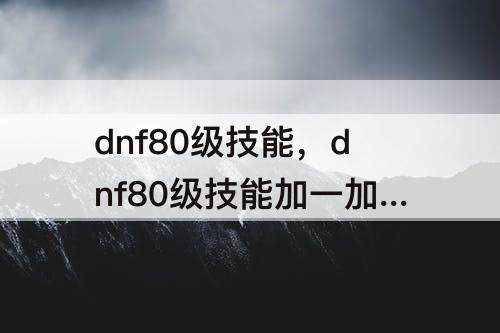 dnf80级技能，dnf80级技能加一加二觉吗