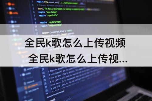 全民k歌怎么上传视频 全民k歌怎么上传视频作品