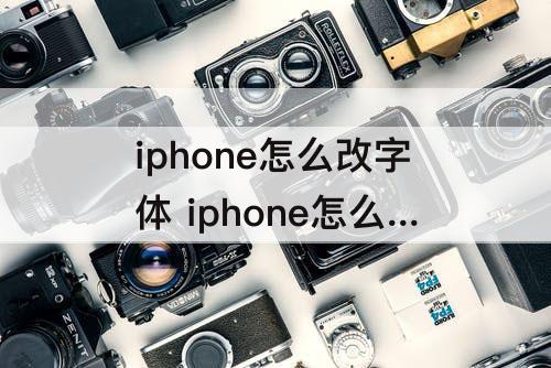 iphone怎么改字体 iphone怎么改字体为奶酪体