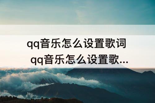 qq音乐怎么设置歌词 qq音乐怎么设置歌词在车上显示