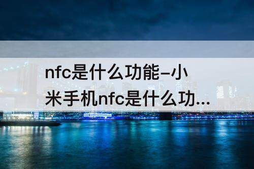 nfc是什么功能-小米手机nfc是什么功能怎么用