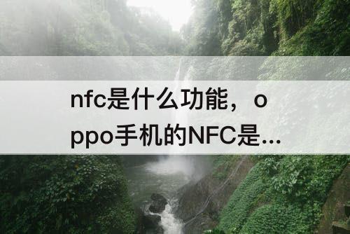 nfc是什么功能，oppo手机的NFC是什么功能