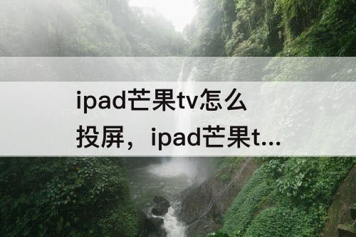 ipad芒果tv怎么投屏，ipad芒果tv怎么投屏投不了