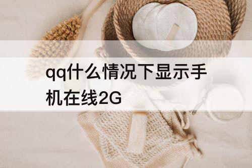 qq什么情况下显示手机在线2G