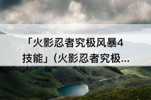 「火影忍者究极风暴4技能」(火影忍者究极风暴4技能按键)