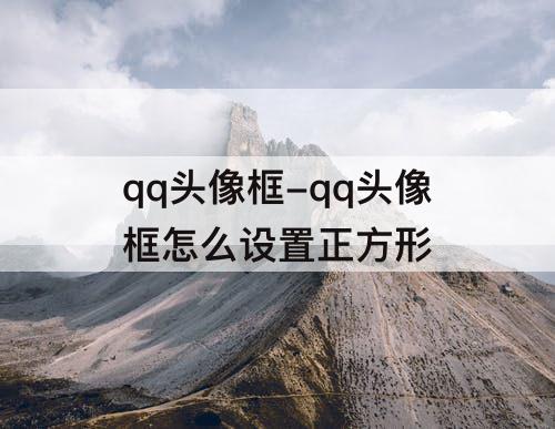 qq头像框-qq头像框怎么设置正方形