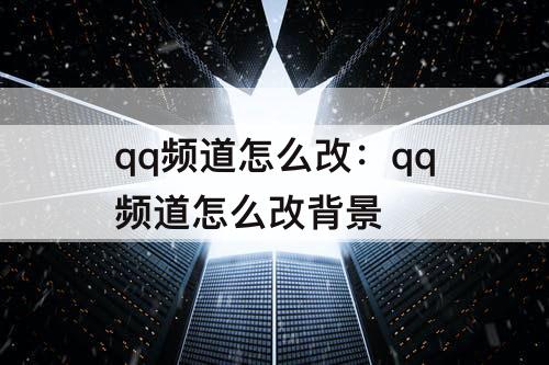 qq频道怎么改：qq频道怎么改背景