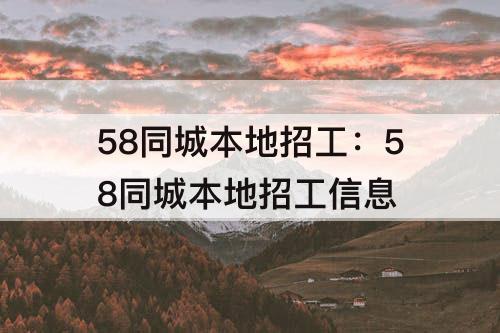 58同城本地招工：58同城本地招工信息