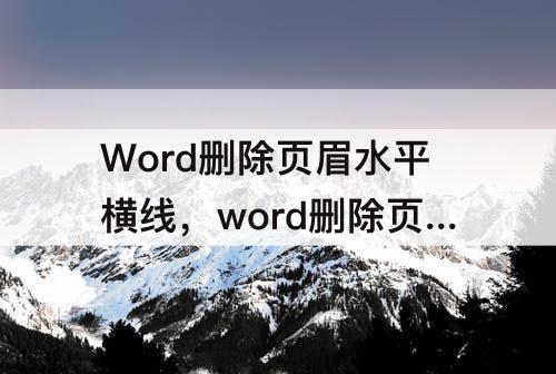 Word删除页眉水平横线，word删除页眉水平横线快捷键