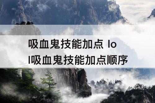 吸血鬼技能加点 lol吸血鬼技能加点顺序