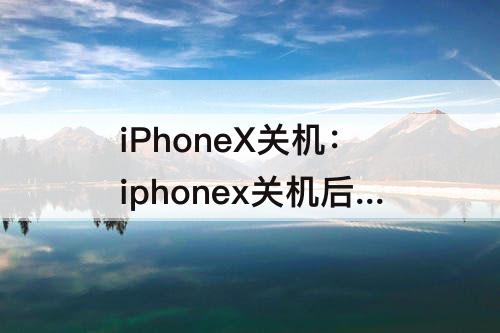 iPhoneX关机：iphonex关机后无法开机