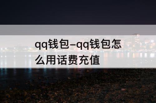 qq钱包-qq钱包怎么用话费充值