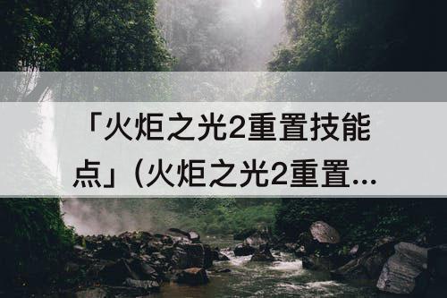 「火炬之光2重置技能点」(火炬之光2重置技能点代码)