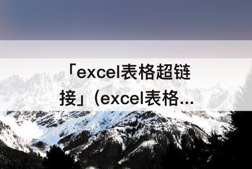 「excel表格超链接」(excel表格超链接无法打开指定文件)