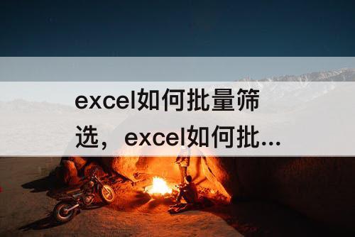 excel如何批量筛选，excel如何批量筛选符合要求的数据