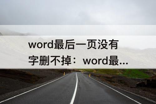 word最后一页没有字删不掉：word最后一页没有字删不掉苹果