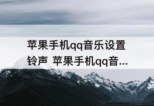 苹果手机qq音乐设置铃声 苹果手机qq音乐设置铃声怎么设置