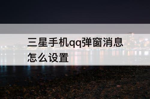 三星手机qq弹窗消息怎么设置