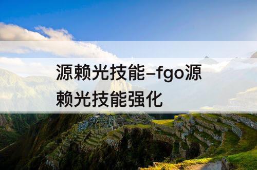 源赖光技能-fgo源赖光技能强化