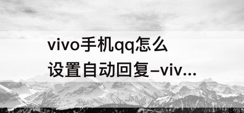 vivo手机qq怎么设置自动回复-vivo手机qq怎么设置自动回复消息