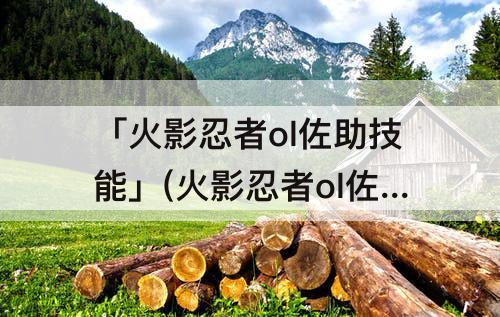 「火影忍者ol佐助技能」(火影忍者ol佐助技能视频)