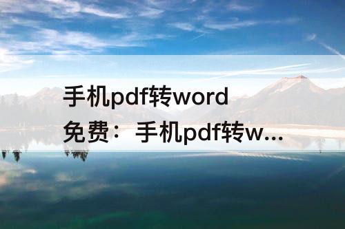 手机pdf转word免费：手机pdf转word免费的软件 金山