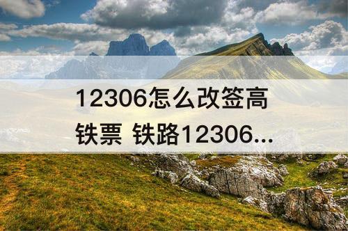 12306怎么改签高铁票 铁路12306怎么改签高铁票时间