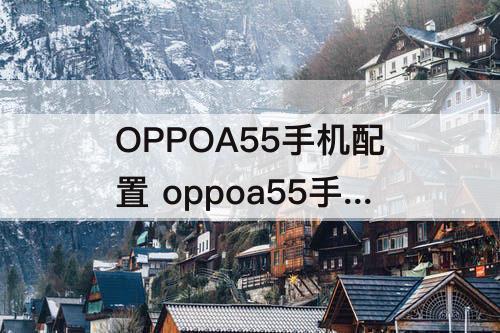 OPPOA55手机配置 oppoa55手机配置参数图片